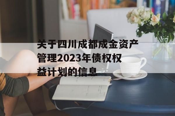 关于四川成都成金资产管理2023年债权权益计划的信息