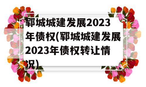 郓城城建发展2023年债权(郓城城建发展2023年债权转让情况)