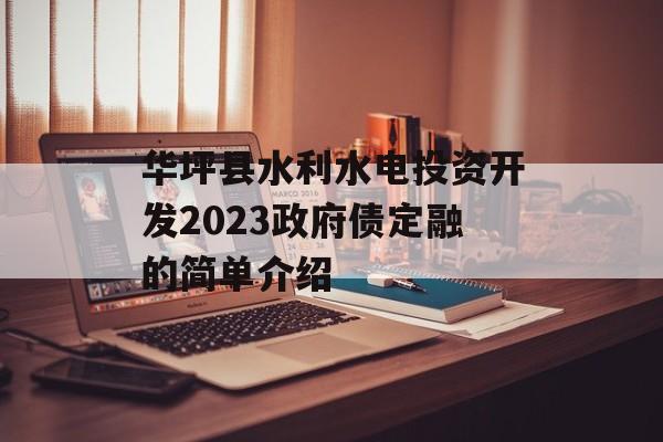 华坪县水利水电投资开发2023政府债定融的简单介绍