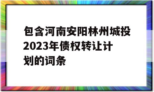 包含河南安阳林州城投2023年债权转让计划的词条