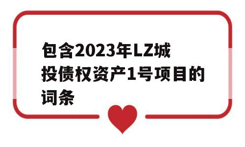 包含2023年LZ城投债权资产1号项目的词条