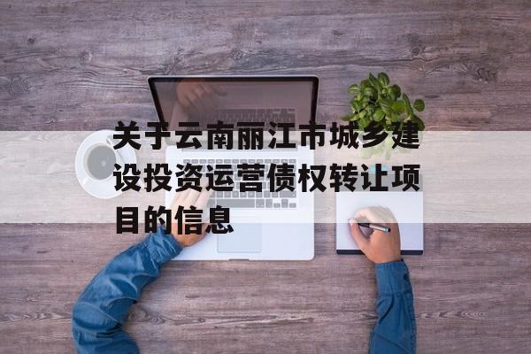 关于云南丽江市城乡建设投资运营债权转让项目的信息