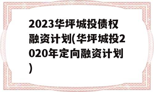 2023华坪城投债权融资计划(华坪城投2020年定向融资计划)