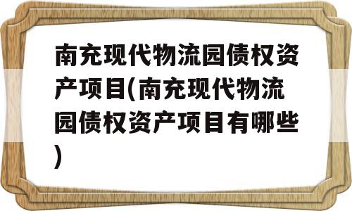 南充现代物流园债权资产项目(南充现代物流园债权资产项目有哪些)