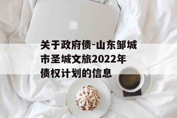 关于政府债-山东邹城市圣城文旅2022年债权计划的信息