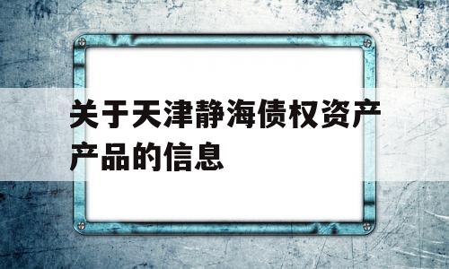 关于天津静海债权资产产品的信息