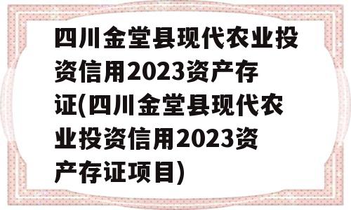 四川金堂县现代农业投资信用2023资产存证(四川金堂县现代农业投资信用2023资产存证项目)