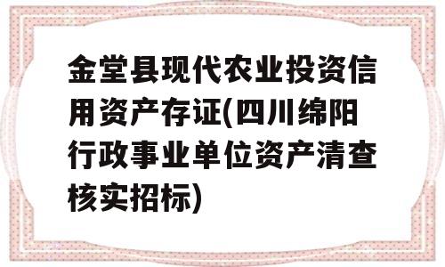 金堂县现代农业投资信用资产存证(四川绵阳行政事业单位资产清查核实招标)