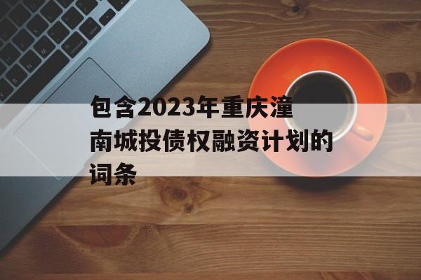 包含2023年重庆潼南城投债权融资计划的词条