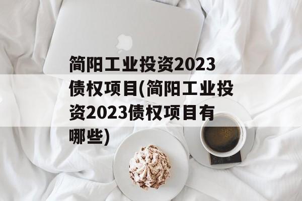 简阳工业投资2023债权项目(简阳工业投资2023债权项目有哪些)