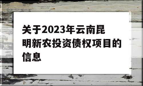 关于2023年云南昆明新农投资债权项目的信息