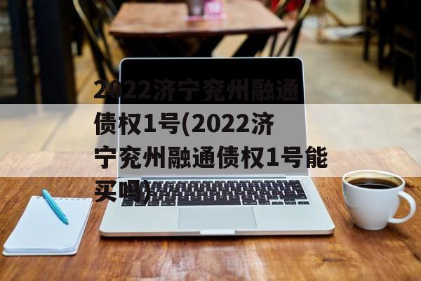 2022济宁兖州融通债权1号(2022济宁兖州融通债权1号能买吗)