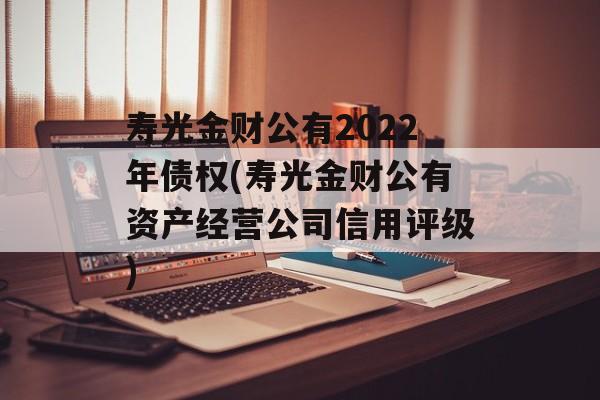 寿光金财公有2022年债权(寿光金财公有资产经营公司信用评级)