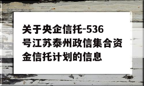 关于央企信托-536号江苏泰州政信集合资金信托计划的信息