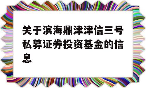 关于滨海鼎津津信三号私募证券投资基金的信息