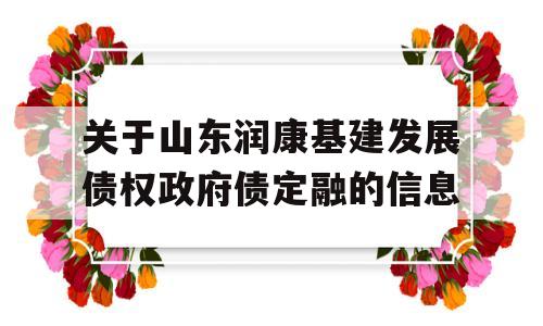 关于山东润康基建发展债权政府债定融的信息