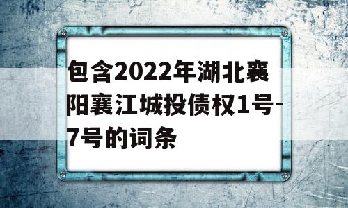 包含2022年湖北襄阳襄江城投债权1号-7号的词条