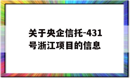 关于央企信托-431号浙江项目的信息