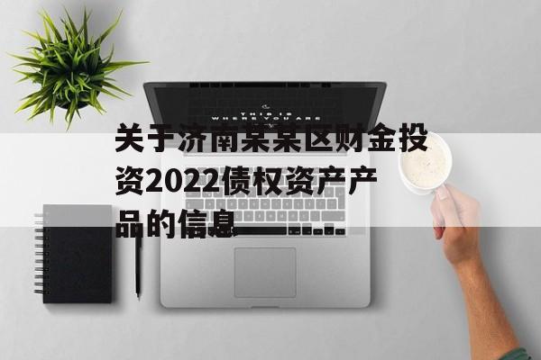 关于济南某某区财金投资2022债权资产产品的信息