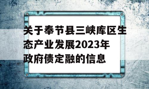 关于奉节县三峡库区生态产业发展2023年政府债定融的信息