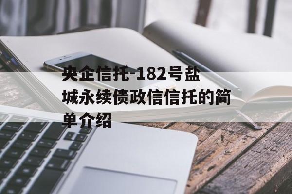 央企信托-182号盐城永续债政信信托的简单介绍