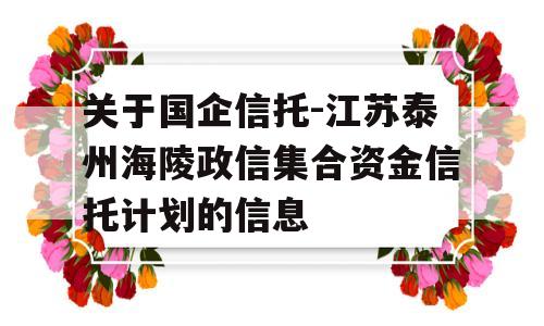 关于国企信托-江苏泰州海陵政信集合资金信托计划的信息