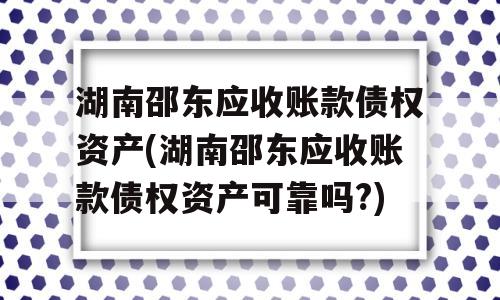 湖南邵东应收账款债权资产(湖南邵东应收账款债权资产可靠吗?)