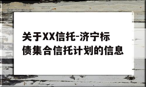 关于XX信托-济宁标债集合信托计划的信息