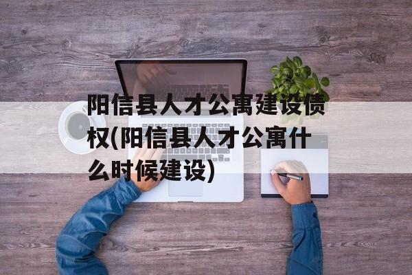 阳信县人才公寓建设债权(阳信县人才公寓什么时候建设)