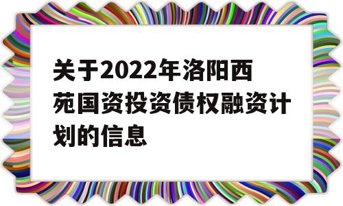 关于2022年洛阳西苑国资投资债权融资计划的信息