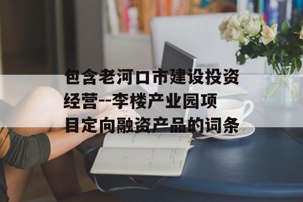 包含老河口市建设投资经营--李楼产业园项目定向融资产品的词条