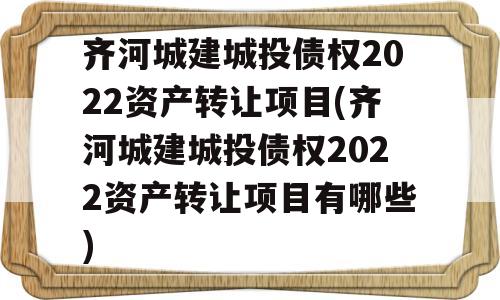 齐河城建城投债权2022资产转让项目(齐河城建城投债权2022资产转让项目有哪些)