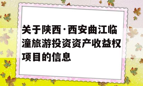 关于陕西·西安曲江临潼旅游投资资产收益权项目的信息