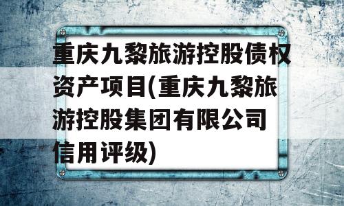 重庆九黎旅游控股债权资产项目(重庆九黎旅游控股集团有限公司 信用评级)