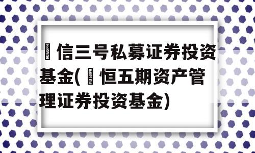 璟信三号私募证券投资基金(璟恒五期资产管理证券投资基金)