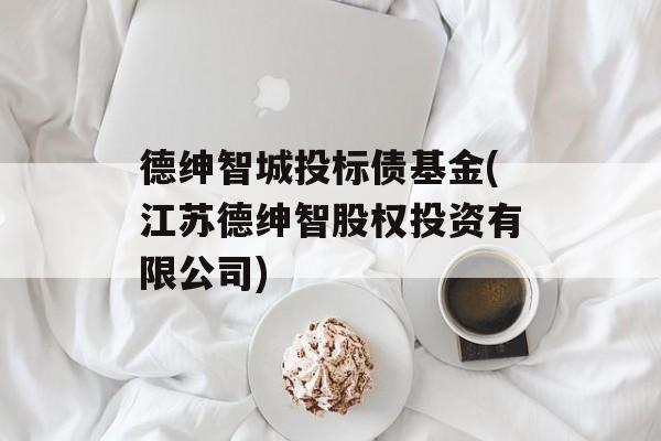 德绅智城投标债基金(江苏德绅智股权投资有限公司)