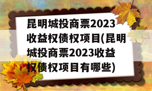 昆明城投商票2023收益权债权项目(昆明城投商票2023收益权债权项目有哪些)