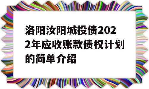 洛阳汝阳城投债2022年应收账款债权计划的简单介绍