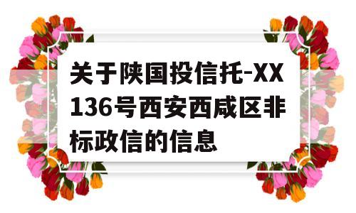 关于陕国投信托-XX136号西安西咸区非标政信的信息