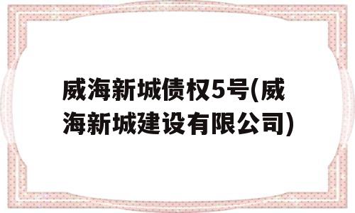 威海新城债权5号(威海新城建设有限公司)