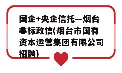 国企+央企信托—烟台非标政信(烟台市国有资本运营集团有限公司招聘)