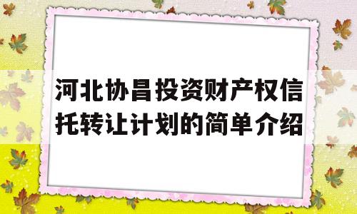 河北协昌投资财产权信托转让计划的简单介绍