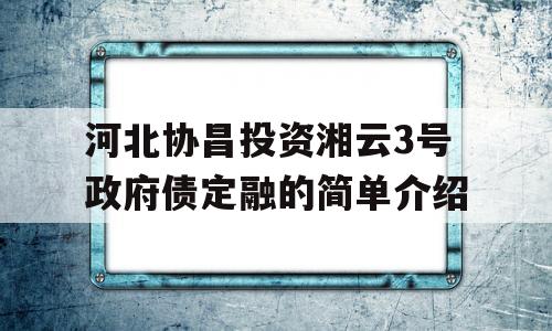 河北协昌投资湘云3号政府债定融的简单介绍