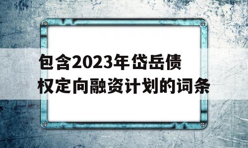 包含2023年岱岳债权定向融资计划的词条