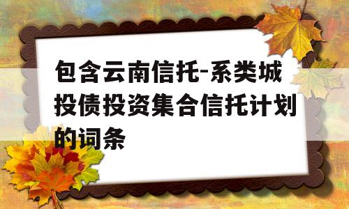 包含云南信托-系类城投债投资集合信托计划的词条