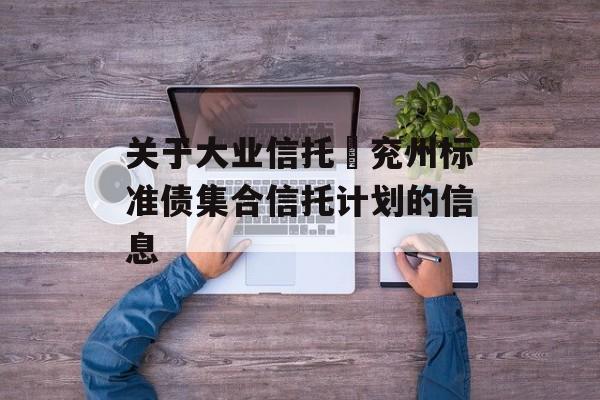 关于大业信托–兖州标准债集合信托计划的信息