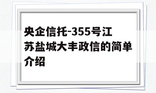 央企信托-355号江苏盐城大丰政信的简单介绍