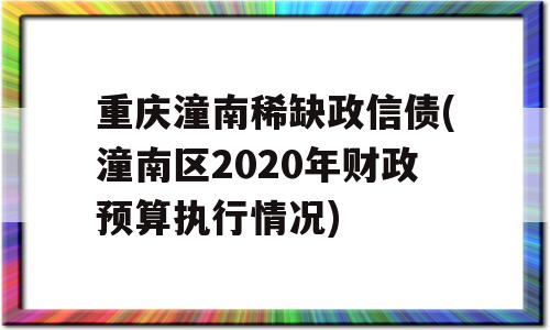 重庆潼南稀缺政信债(潼南区2020年财政预算执行情况)