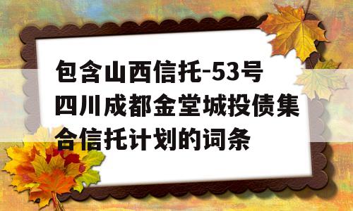 包含山西信托-53号四川成都金堂城投债集合信托计划的词条