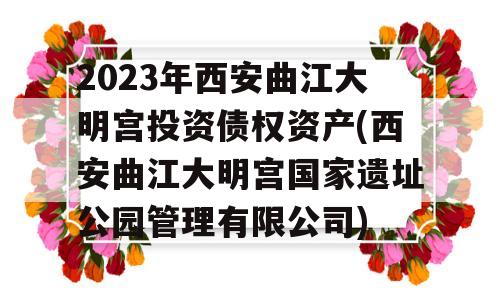 2023年西安曲江大明宫投资债权资产(西安曲江大明宫国家遗址公园管理有限公司)